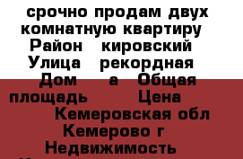 срочно продам двух комнатную квартиру › Район ­ кировский › Улица ­ рекордная › Дом ­ 33а › Общая площадь ­ 47 › Цена ­ 1 400 000 - Кемеровская обл., Кемерово г. Недвижимость » Квартиры продажа   . Кемеровская обл.